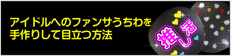 アイドルへのファンサうちわを手作りして目立つ方法